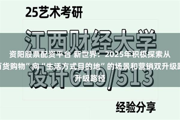 资阳股票配资平台 新世界：2025年积极探索从“百货购物”向“生活方式目的地”的场景和营销双升级路径