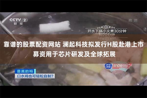 靠谱的股票配资网站 澜起科技拟发行H股赴港上市 募资用于芯片研发及全球拓展