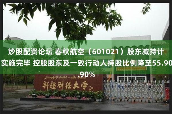 炒股配资论坛 春秋航空（601021）股东减持计划实施完毕 控股股东及一致行动人持股比例降至55.90%