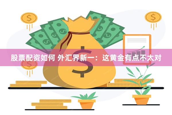 股票配资如何 外汇界新一:这黄金有点不太对