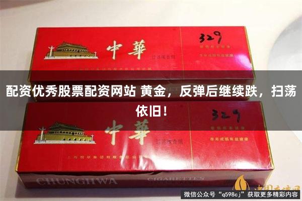 配资优秀股票配资网站 黄金，反弹后继续跌，扫荡依旧！