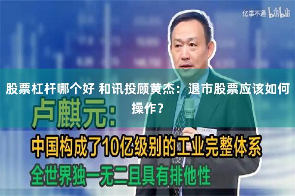 股票杠杆哪个好 和讯投顾黄杰：退市股票应该如何操作？