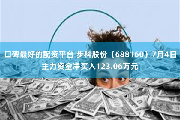 口碑最好的配资平台 步科股份（688160）7月4日主力资金净买入123.06万元