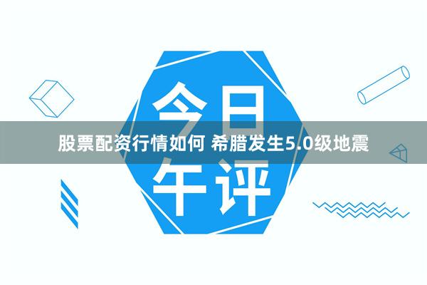 股票配资行情如何 希腊发生5.0级地震