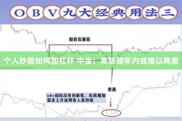 个人炒股如何加杠杆 中金：美联储年内或难以降息