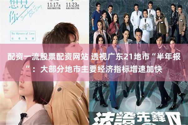 配资一流股票配资网站 透视广东21地市“半年报”:大部分地市主要经济指标增速加快