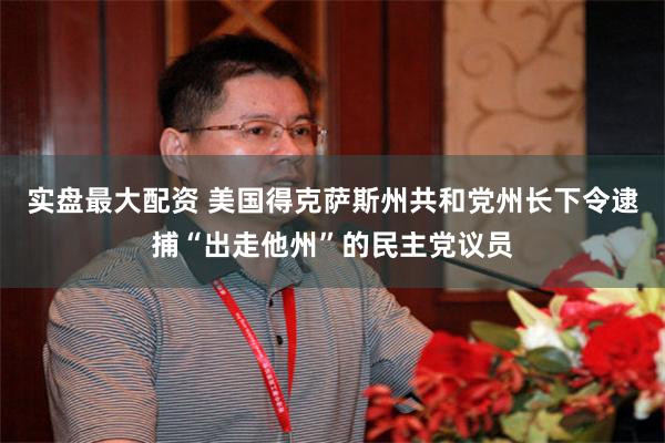 实盘最大配资 美国得克萨斯州共和党州长下令逮捕“出走他州”的民主党议员