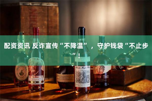 配资资讯 反诈宣传“不降温” ，守护钱袋“不止步”！