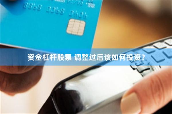 资金杠杆股票 调整过后该如何投资？