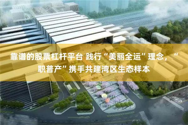 靠谱的股票杠杆平台 践行“美丽全运”理念，“职普产”携手共建湾区生态样本
