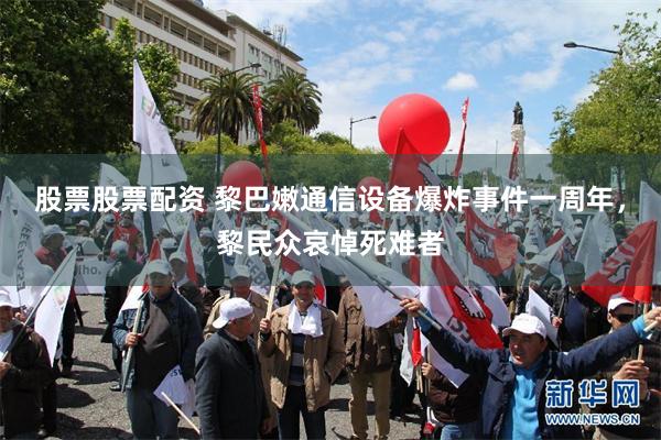 股票股票配资 黎巴嫩通信设备爆炸事件一周年，黎民众哀悼死难者