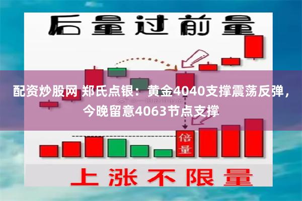配资炒股网 郑氏点银：黄金4040支撑震荡反弹，今晚留意4063节点支撑