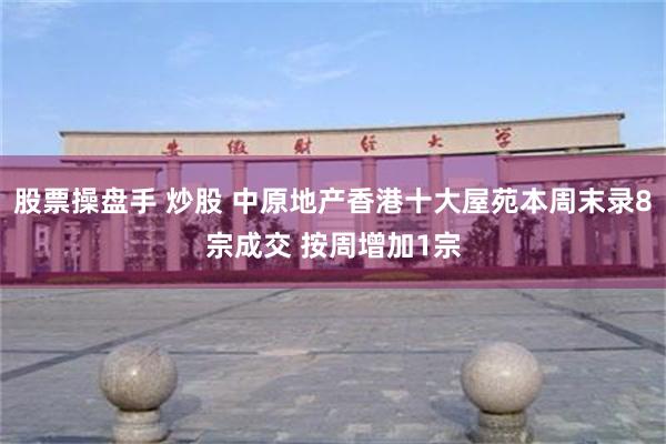 股票操盘手 炒股 中原地产香港十大屋苑本周末录8宗成交 按周增加1宗