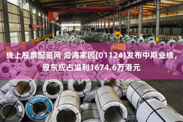 线上股票配资网 沿海家园(01124)发布中期业绩，股东应占溢利1674.6万港元