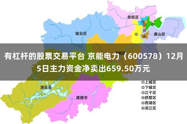 有杠杆的股票交易平台 京能电力（600578）12月5日主力资金净卖出659.50万元