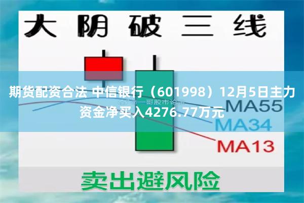 期货配资合法 中信银行（601998）12月5日主力资金净买入4276.77万元