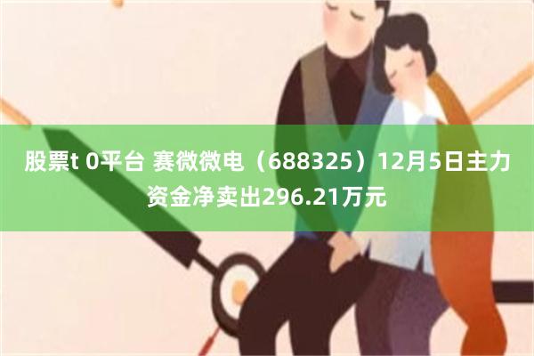 股票t 0平台 赛微微电（688325）12月5日主力资金净卖出296.21万元