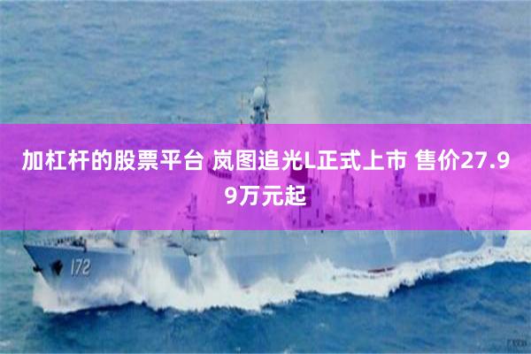 加杠杆的股票平台 岚图追光L正式上市 售价27.99万元起