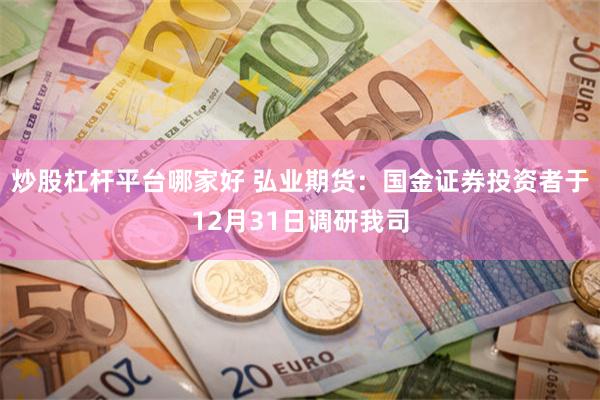炒股杠杆平台哪家好 弘业期货：国金证券投资者于12月31日调研我司