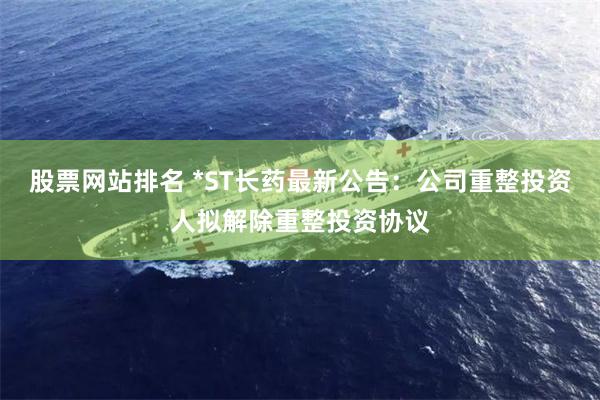 股票网站排名 *ST长药最新公告：公司重整投资人拟解除重整投资协议