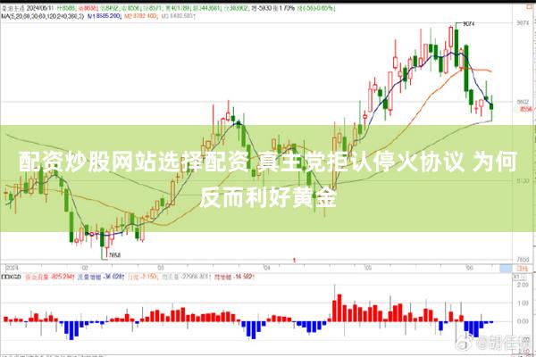 配资炒股网站选择配资 真主党拒认停火协议 为何反而利好黄金