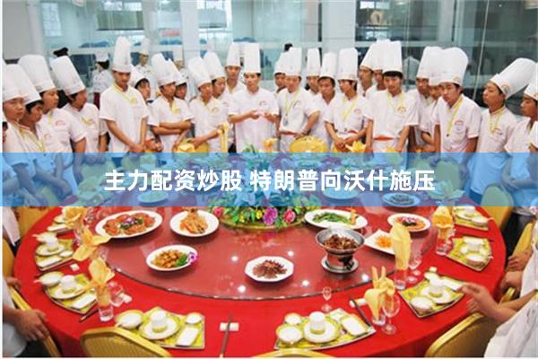 主力配资炒股 特朗普向沃什施压