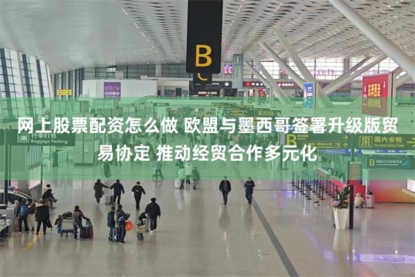 网上股票配资怎么做 欧盟与墨西哥签署升级版贸易协定 推动经贸合作多元化