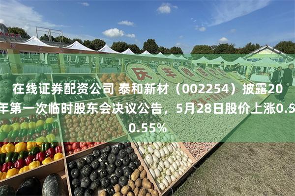 在线证券配资公司 泰和新材（002254）披露2026年第一次临时股东会决议公告，5月28日股价上涨0.55%