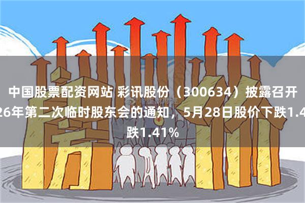 中国股票配资网站 彩讯股份（300634）披露召开2026年第二次临时股东会的通知，5月28日股价下跌1.41%