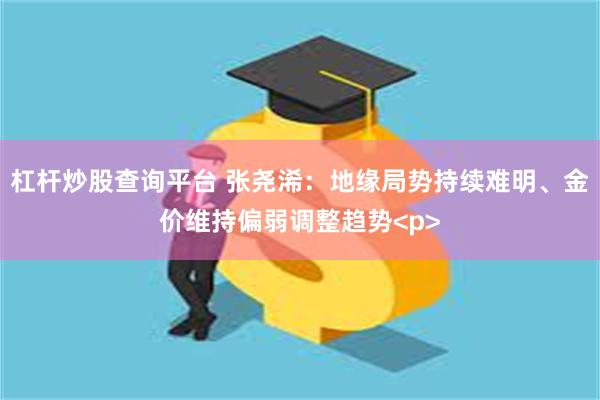 杠杆炒股查询平台 张尧浠:地缘局势持续难明、金价维持偏弱调整趋势<p>
