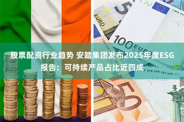 股票配资行业趋势 安踏集团发布2025年度ESG报告：可持续产品占比近四成
