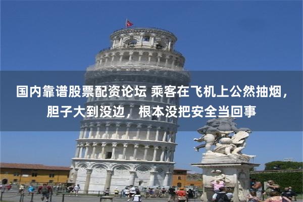 国内靠谱股票配资论坛 乘客在飞机上公然抽烟，胆子大到没边，根本没把安全当回事
