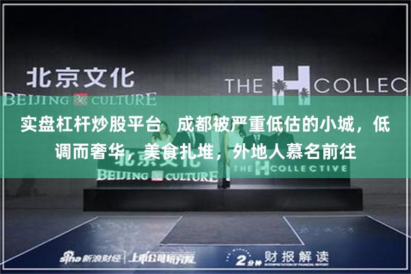 实盘杠杆炒股平台 成都被严重低估的小城,低调而奢华,美食扎堆,外地人慕名前往