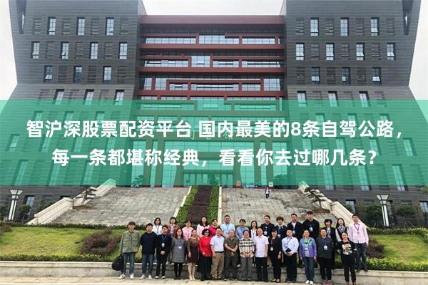 智沪深股票配资平台 国内最美的8条自驾公路，每一条都堪称经典，看看你去过哪几条？