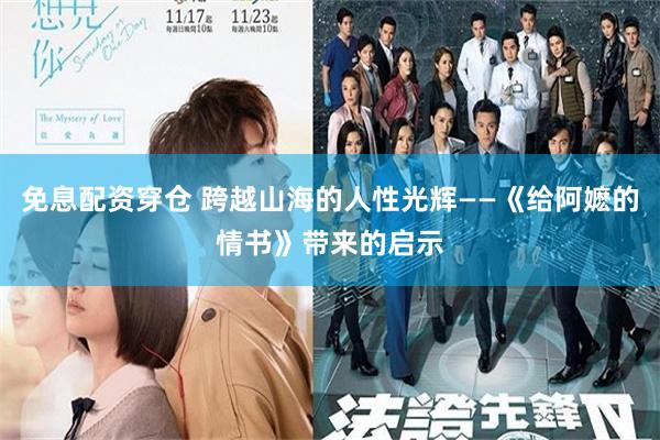 免息配资穿仓 跨越山海的人性光辉——《给阿嬷的情书》带来的启示