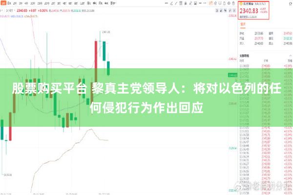 股票购买平台 黎真主党领导人：将对以色列的任何侵犯行为作出回应