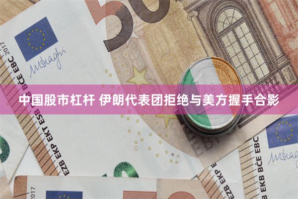 中国股市杠杆 伊朗代表团拒绝与美方握手合影