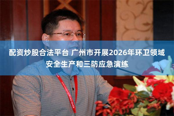配资炒股合法平台 广州市开展2026年环卫领域安全生产和三防应急演练