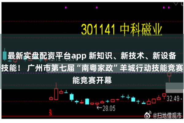 最新实盘配资平台app 新知识、新技术、新设备、新技能！ 广州市第七届“南粤家政”羊城行动技能竞赛开幕