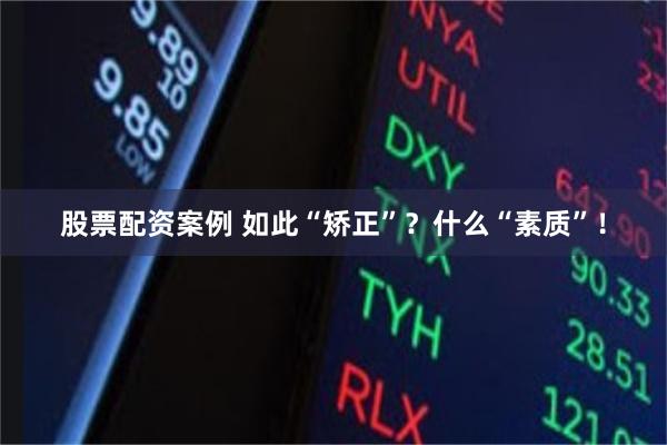 股票配资案例 如此“矫正”？什么“素质”！