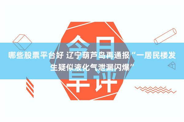 哪些股票平台好 辽宁葫芦岛再通报“一居民楼发生疑似液化气泄漏闪爆”