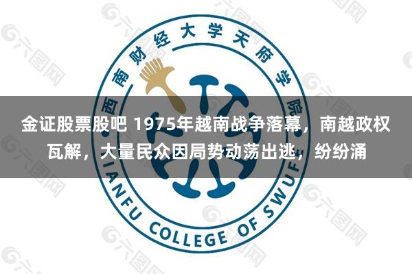 金证股票股吧 1975年越南战争落幕,南越政权瓦解,大量民众因局势动荡出逃,纷纷涌