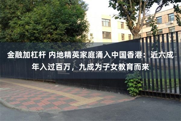 金融加杠杆 内地精英家庭涌入中国香港:近六成年入过百万,九成为子女教育而来