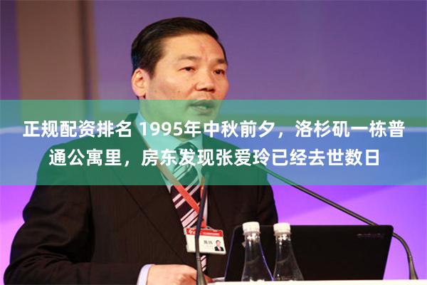 正规配资排名 1995年中秋前夕,洛杉矶一栋普通公寓里,房东发现张爱玲已经去世数日