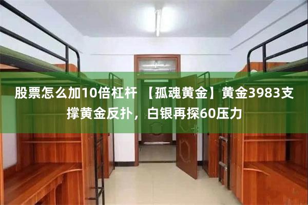 股票怎么加10倍杠杆 【孤魂黄金】黄金3983支撑黄金反扑，白银再探60压力