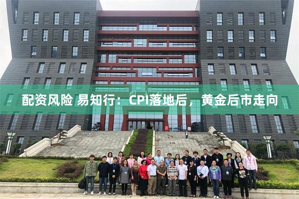 配资风险 易知行：CPI落地后，黄金后市走向