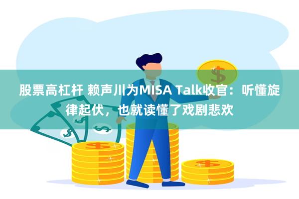 股票高杠杆 赖声川为MISA Talk收官：听懂旋律起伏，也就读懂了戏剧悲欢