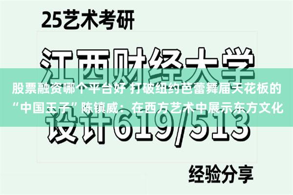 股票融资哪个平台好 打破纽约芭蕾舞届天花板的“中国王子”陈镇威：在西方艺术中展示东方文化