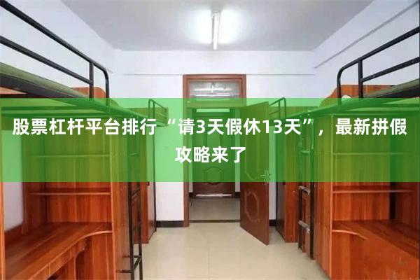 股票杠杆平台排行 “请3天假休13天”，最新拼假攻略来了