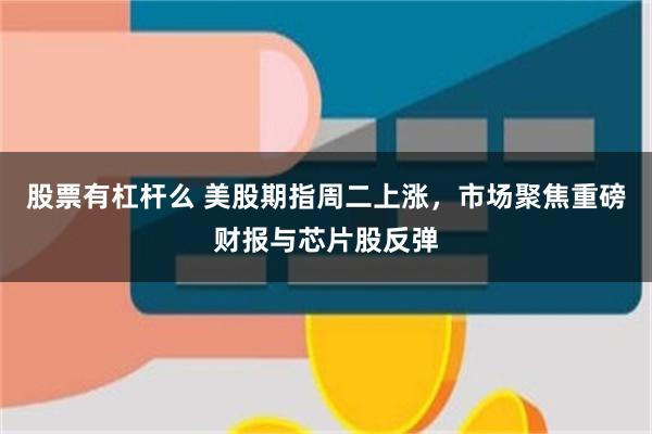 股票有杠杆么 美股期指周二上涨，市场聚焦重磅财报与芯片股反弹